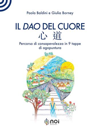 Il dao del cuore. Percorso di consapevolezza in 9 tappe di agopuntura - Paola Baldini, Giulia Borney - Libro Noi 2023 | Libraccio.it