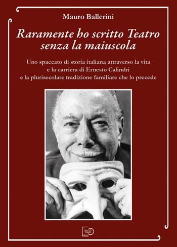 Raramente ho scritto Teatro senza la maiuscola. Uno spaccato di storia italiana attraverso la vita e la carriera di Ernesto Calindri e la plurisecolare tradizione familiare che lo precede - Mauro Ballerini - Libro Photo Travel Editions 2023 | Libraccio.it