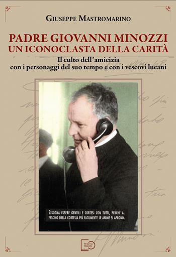 Padre Giovanni Minozzi un iconoclasta della carità. Il culto dell’amicizia con i personaggi del suo tempo e con i vescovi lucani. Nuova ediz. - Giuseppe Mastromarino - Libro Photo Travel Editions 2023 | Libraccio.it