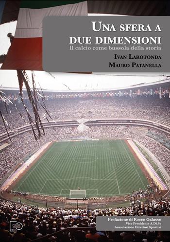 Una sfera a due dimensioni. Il calcio come bussola della storia - Ivan Larotonda, Mauro Patanella - Libro Photo Travel Editions 2026 | Libraccio.it