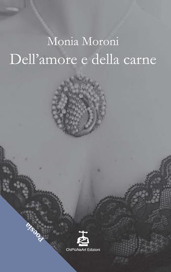 Dell'amore e della carne - Monia Moroni - Libro Chi Più Ne Art Edizioni 2022 | Libraccio.it