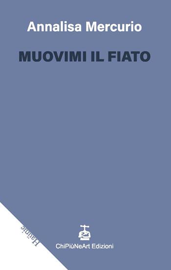 Muovimi il fiato - Annalisa Mercurio - Libro Chi Più Ne Art Edizioni 2023 | Libraccio.it