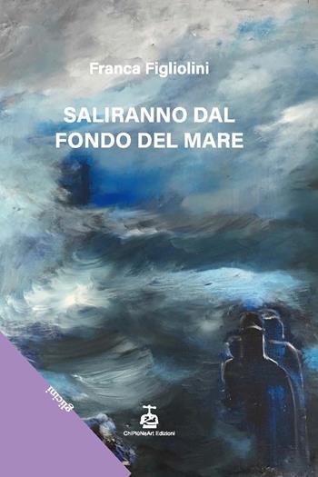 Saliranno dal fondo del mare - Franca Figliolini - Libro Chi Più Ne Art Edizioni 2024 | Libraccio.it