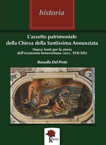 L’assetto patrimoniale della Chiesa della Santissima Annunziata. Nuove fonti per la storia dell’economia beneventana (secc. XVII - XIX) - Rossella Del Prete - Libro Kinetès 2022, Historia. Collana di saggi storici | Libraccio.it