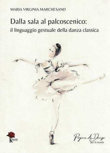 Dalla sala al palcoscenico. Il linguaggio gestuale della danza classica. Ediz. illustrata - Maria Virginia Marchesano - Libro Kinetès 2022, Pagine di danza. Per la scuola | Libraccio.it