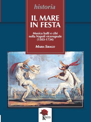 Il mare in festa. Musica balli e cibi nella Napoli viceregnale (1503-1734) - Maria Sirago - Libro Kinetès 2022, Historia. Collana di saggi storici | Libraccio.it