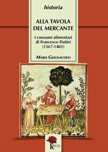 Alla tavola del mercante. I consumi alimentari di Francesco Datini (1367-1401) - Maria Giagnacovo - Libro Kinetès 2023, Historia. Collana di saggi storici | Libraccio.it