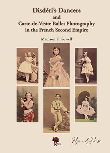Disdéri's dancers and carte-de-visite ballet photography in the french second empire. Ediz. illustrata - Madison U. Sowell - Libro Kinetès 2023, Pagine di danza. Le strenne | Libraccio.it