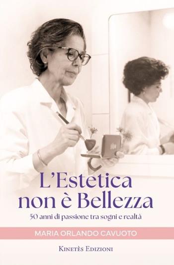 L'Estetica non è bellezza. 50 anni di passione tra sogni e realtà - Maria Orlando Cavuoto - Libro Kinetès 2024 | Libraccio.it