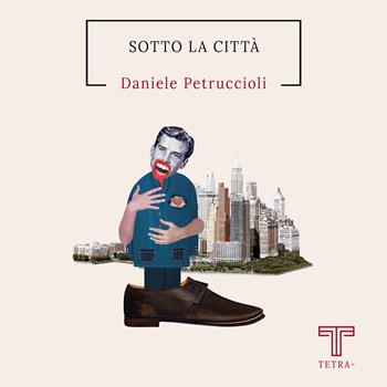 Sotto la città - Daniele Petruccioli - Libro Tetra 2022 | Libraccio.it