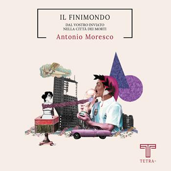 Il finimondo. Dal vostro inviato nella città dei morti - Antonio Moresco - Libro Tetra 2022 | Libraccio.it