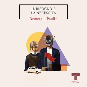 Il bisogno e la necessità - Demetrio Paolin - Libro Tetra 2023 | Libraccio.it