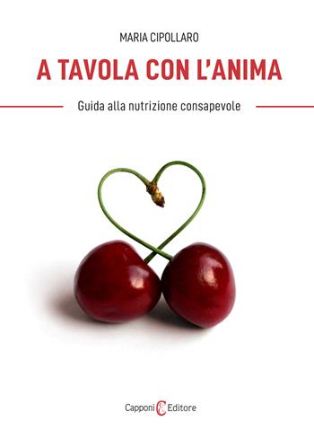 A tavola con l'anima. Guida alla nutrizione consapevole - Maria Cipollaro - Libro Capponi Editore 2024, Food e benessere | Libraccio.it