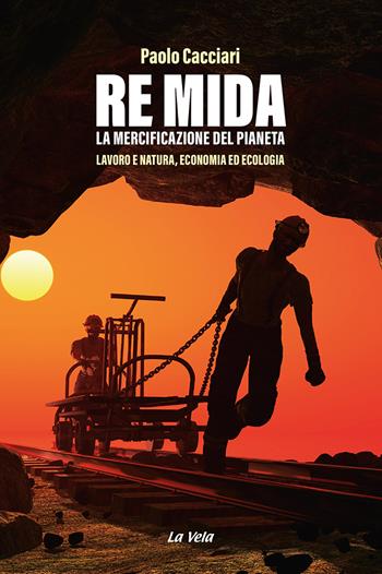 Re Mida. La mercificazione del pianeta. Lavoro e natura, economia ed ecologia - Paolo Cacciari - Libro La Vela (Viareggio) 2022, Controvento | Libraccio.it