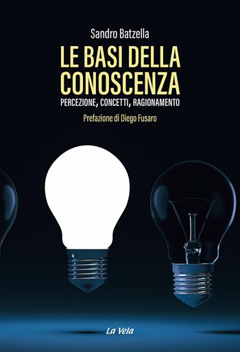 Le basi della conoscenza. Percezione, concetti, ragionamento - Sandro Batzella - Libro La Vela (Viareggio) 2022, Schegge | Libraccio.it