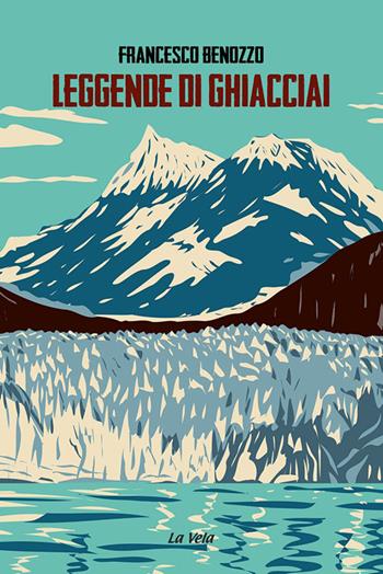 Leggende di ghiacciai - Francesco Benozzo - Libro La Vela (Viareggio) 2022, Nuovo umanesimo | Libraccio.it