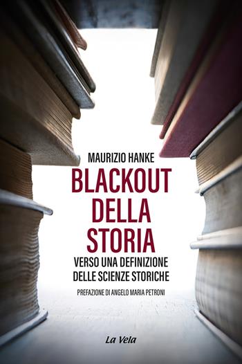 Blackout della storia. Verso una definizione delle scienze storiche - Maurizio Hanke - Libro La Vela (Viareggio) 2023, Storia e libertà | Libraccio.it