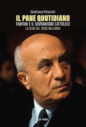 Il pane quotidiano. Fanfani e il sovranismo cattolico. La sfida del terzo millennio - Gianfranco Peroncini - Libro La Vela (Viareggio) 2023, Controvento | Libraccio.it