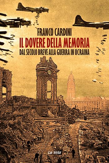 Il dovere della memoria. Dal secolo breve alla guerra in Ucraina - Franco Cardini - Libro La Vela (Viareggio) 2023, Storia e libertà | Libraccio.it