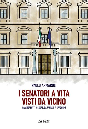 I senatori a vita visti da vicino. Da Andreotti a Segre, da Fanfani a Spadolini - Paolo Armaroli - Libro La Vela (Viareggio) 2023, Schegge | Libraccio.it
