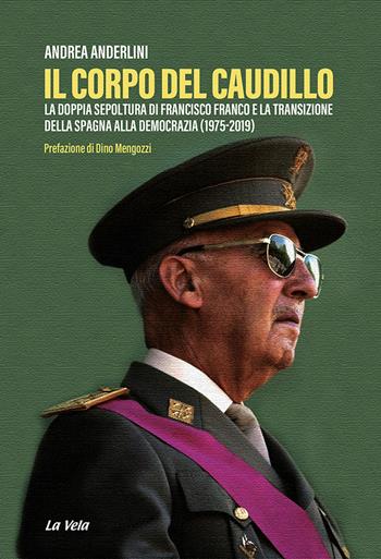 Il corpo del Caudillo. La doppia sepoltura di Francisco Franco e la transizione della Spagna alla democrazia (1975-2019) - Andrea Anderlini - Libro La Vela (Viareggio) 2023, Controvento | Libraccio.it