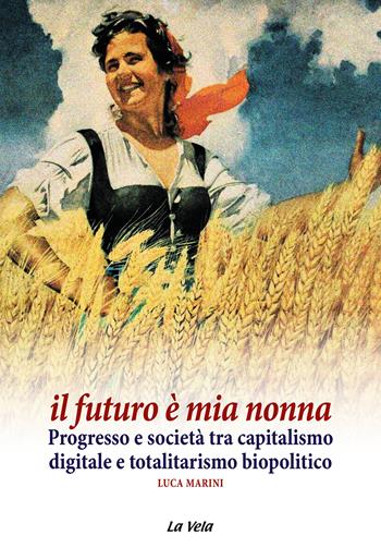 Il futuro è mia nonna. Progresso e società tra capitalismo digitale e totalitarismo biopolitico - Luca Marini - Libro La Vela (Viareggio) 2023, Controvento | Libraccio.it