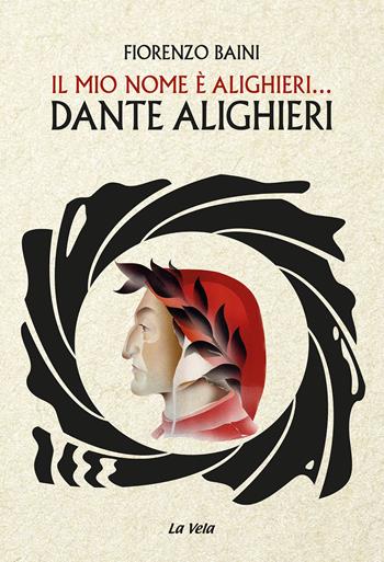 Il mio nome è Alighieri... Dante Alighieri - Fiorenzo Baini - Libro La Vela (Viareggio) 2024, Schegge | Libraccio.it