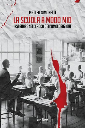 La scuola a modo mio. Insegnare nell’epoca dell’omologazione - Matteo Simonetti - Libro La Vela (Viareggio) 2024, Controvento | Libraccio.it