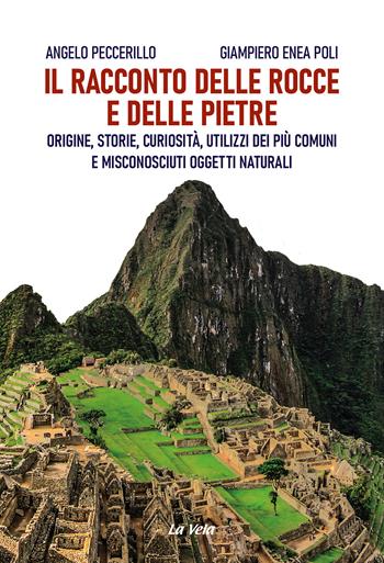 Il racconto delle rocce e delle pietre. Origine, storie, curiosità, utilizzi dei più comuni e misconosciuti oggetti naturali - Angelo Peccerillo, Giampiero Enea Poli - Libro La Vela (Viareggio) 2024, Percorsi | Libraccio.it