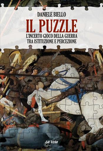 Il puzzle. L'incerto gioco della guerra tra istituzione e percezione - Daniele Biello - Libro La Vela (Viareggio) 2024, Schegge | Libraccio.it