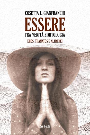 Essere: tra verità e mitologia. Eros, Thanatos e altri dèi - Cosetta L. Gianfranchi - Libro La Vela (Viareggio) 2024 | Libraccio.it