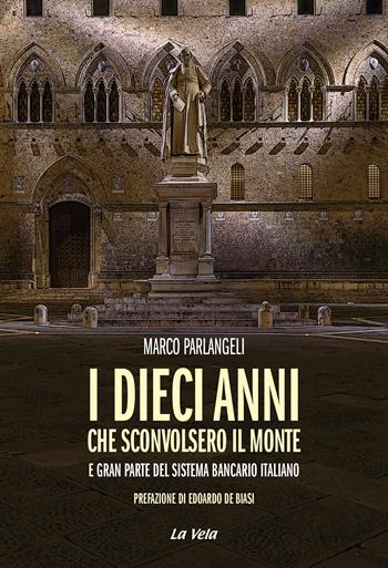 I dieci anni che sconvolsero il Monte e gran parte del sistema bancario italiano - Marco Parlangeli - Libro La Vela (Viareggio) 2025, Schegge | Libraccio.it