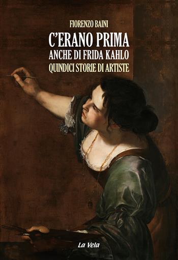 C'erano prima anche di Frida Kahlo. Quindici storie di artiste - Fiorenzo Baini - Libro La Vela (Viareggio) 2025, Schegge | Libraccio.it