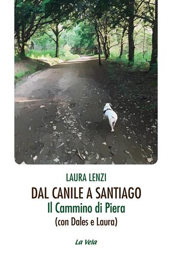 Dal canile a Santiago. Il cammino di Piera (con Dales e Laura) - Laura Lenzi - Libro Edizioni La Vela (Viareggio) 2026, La caverna dei tesori | Libraccio.it