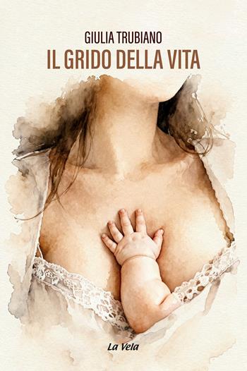 Il grido della vita - Giulia Trubiano - Libro Edizioni La Vela (Viareggio) 2026, Schegge | Libraccio.it