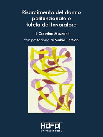 Risarcimento del danno polifunzionale e tutela del lavoratore - Caterina Mazzanti - Libro ADAPT University Press 2023, Materiali di diritto del mercato del lavoro e relazioni industriali | Libraccio.it