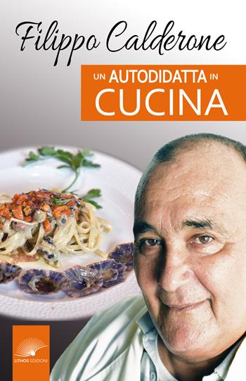 Un autodidatta in cucina - Filippo Calderone - Libro Lithos (Castelvetrano) 2023 | Libraccio.it