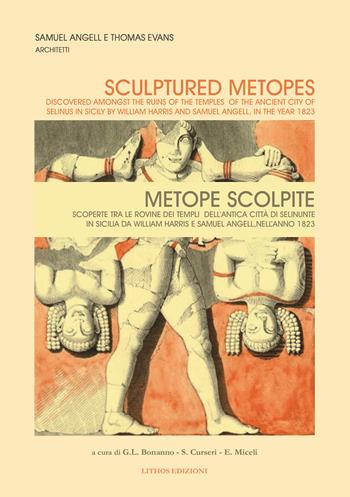Metope scolpite. Scoperte fra le rovine dei templi dell'antica città di Selinunte in Sicilia da William Harris e Samuel Angell, nell'anno 1823. Ediz. italiana e inglese - Samuel Angell, Thomas Evans - Libro Lithos (Castelvetrano) 2023 | Libraccio.it
