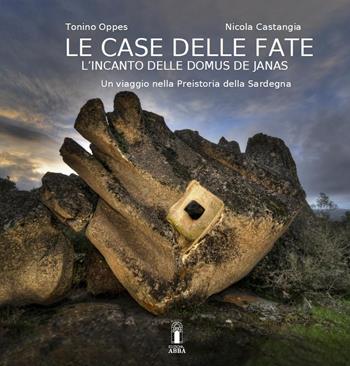 La casa delle fate. L'incanto delle domus de janas. Un viaggio nella preistoria della Sardegna - Tonino Oppes - Libro Edizioni Abbà 2022, Iconografie | Libraccio.it