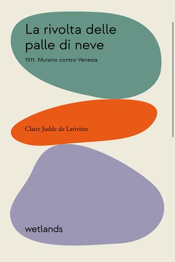 La rivolta delle palle di neve. 1511. Murano contro Venezia - Claire Judde de Larivière - Libro Wetlands 2022, Fondamenta | Libraccio.it