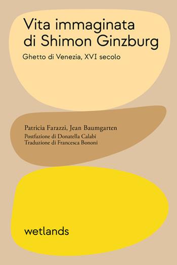 Vita immaginata di Shimon Ginzburg. Ghetto di Venezia, XVI secolo - Patricia Farazzi, Jean Baumgarten - Libro Wetlands 2023, Fondamenta | Libraccio.it