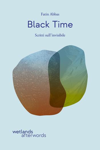 Black time. Scritti sull'invisibile - Fatin Abbas - Libro Wetlands 2025, Afterwords | Libraccio.it