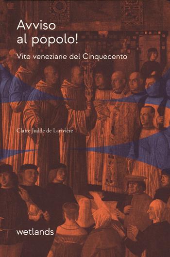 Avviso al popolo! Vite veneziane del cinquecento - Claire Judde de Larivière - Libro Wetlands 2025, Fondamenta | Libraccio.it