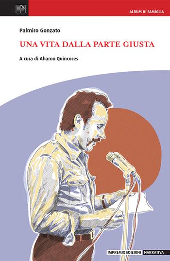 Una vita dalla parte giusta - Palmiro Gonzato - Libro Impremix Edizioni 2023, Narrativa | Libraccio.it