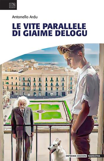 Le vite parallele di Giaime Delogu - Antonello Ardu - Libro Impremix Edizioni 2023, Narrativa | Libraccio.it