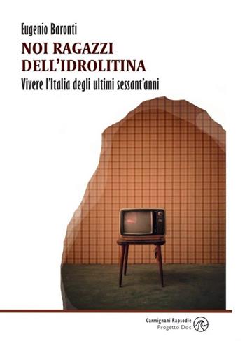 Noi ragazzi dell’idrolitina. Vivere l'Italia degli ultimi sessant'anni - Eugenio Baronti - Libro Rapsodie Carmignani 2022 | Libraccio.it