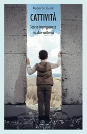 Cattività. Storie imprigionate tra due millenni