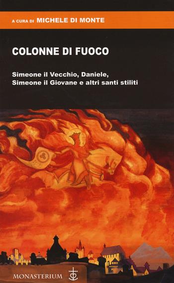 Colonne di fuoco. Simeone il Vecchio, Daniele, Simeone il Giovane e altri santi stiliti  - Libro Monasterium 2023 | Libraccio.it