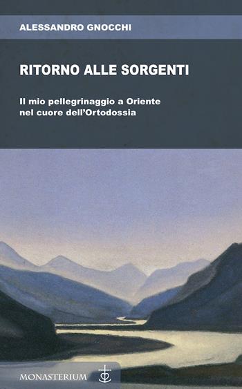 Ritorno alle sorgenti. Il mio pellegrinaggio a Oriente nel cuore dell'Ortodossia - Alessandro Gnocchi - Libro Monasterium 2023 | Libraccio.it