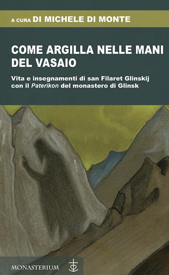 Come argilla nelle mani del vasaio. Vita e insegnamenti di san Filaret Glinskij, con il «Paterikon» del monastero di Glinsk  - Libro Monasterium 2024 | Libraccio.it
